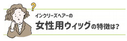 女性用ウィッグの特徴は？