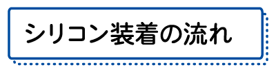 シリコン装着の流れ