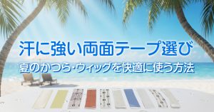 汗に強い両面テープ選び｜夏のかつら・ウィッグを快適に使う方法