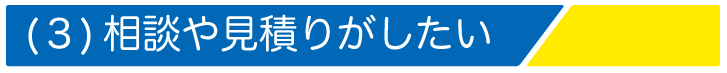 相談や見積もりがしたい