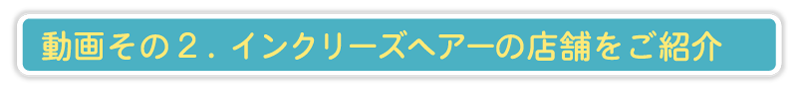 動画その２インクリーズヘアー店舗ご紹介